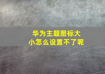 华为主题图标大小怎么设置不了呢