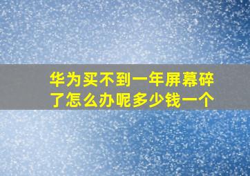 华为买不到一年屏幕碎了怎么办呢多少钱一个