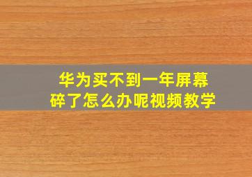 华为买不到一年屏幕碎了怎么办呢视频教学