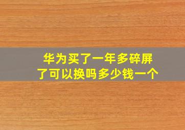 华为买了一年多碎屏了可以换吗多少钱一个