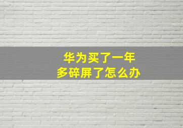 华为买了一年多碎屏了怎么办