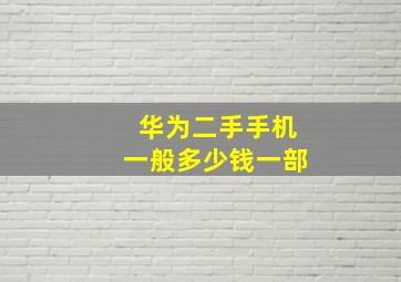 华为二手手机一般多少钱一部