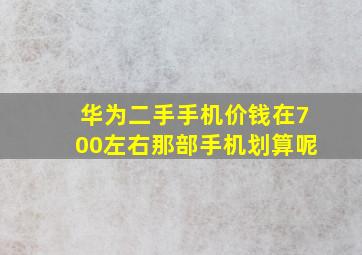 华为二手手机价钱在700左右那部手机划算呢