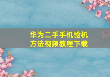 华为二手手机验机方法视频教程下载