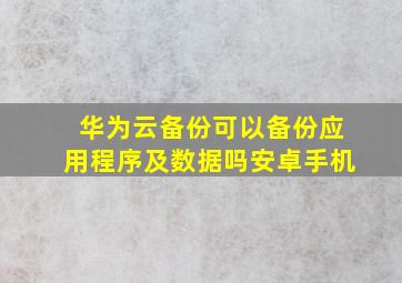 华为云备份可以备份应用程序及数据吗安卓手机