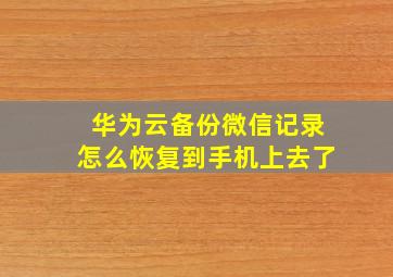 华为云备份微信记录怎么恢复到手机上去了