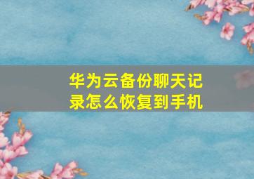 华为云备份聊天记录怎么恢复到手机