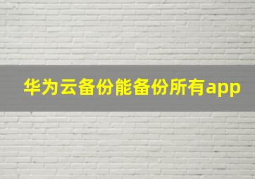 华为云备份能备份所有app