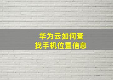 华为云如何查找手机位置信息