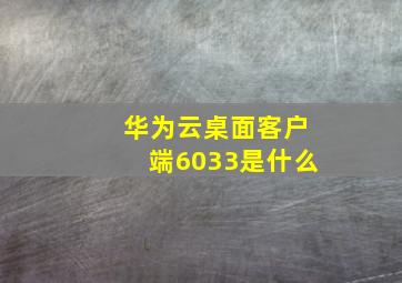 华为云桌面客户端6033是什么