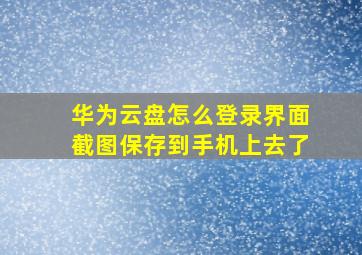 华为云盘怎么登录界面截图保存到手机上去了