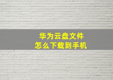 华为云盘文件怎么下载到手机