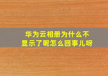 华为云相册为什么不显示了呢怎么回事儿呀