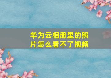 华为云相册里的照片怎么看不了视频