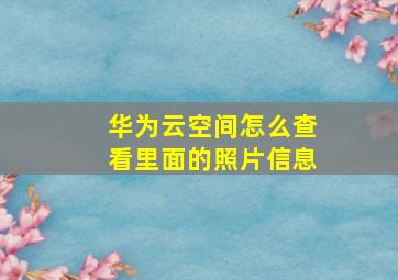 华为云空间怎么查看里面的照片信息