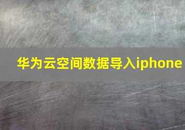 华为云空间数据导入iphone