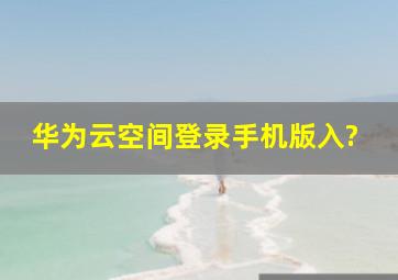 华为云空间登录手机版入?