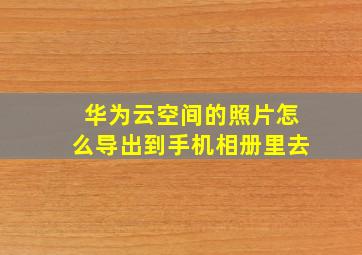 华为云空间的照片怎么导出到手机相册里去