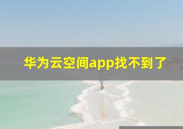 华为云空间app找不到了