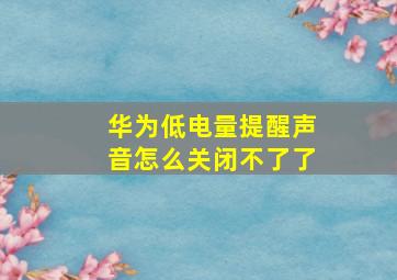 华为低电量提醒声音怎么关闭不了了