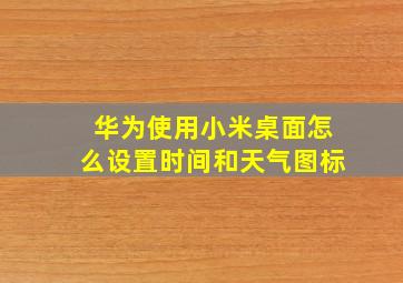 华为使用小米桌面怎么设置时间和天气图标