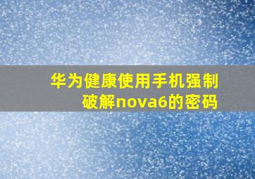 华为健康使用手机强制破解nova6的密码