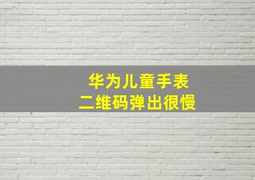 华为儿童手表二维码弹出很慢