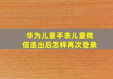 华为儿童手表儿童微信退出后怎样再次登录