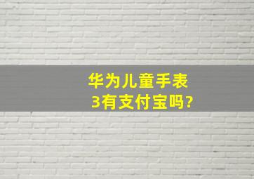 华为儿童手表3有支付宝吗?