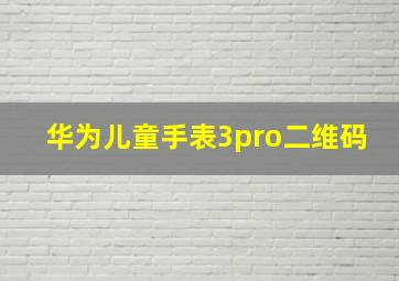 华为儿童手表3pro二维码