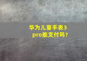 华为儿童手表3pro能支付吗?