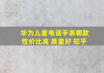 华为儿童电话手表哪款性价比高 质量好 知乎