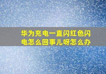 华为充电一直闪红色闪电怎么回事儿呀怎么办