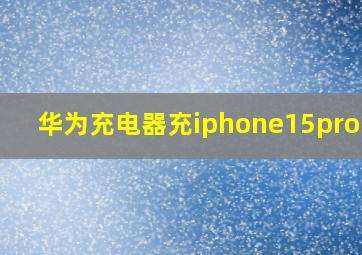 华为充电器充iphone15promax