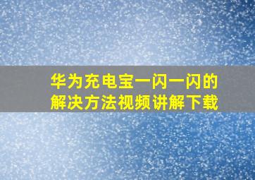 华为充电宝一闪一闪的解决方法视频讲解下载