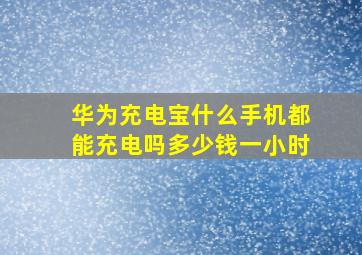 华为充电宝什么手机都能充电吗多少钱一小时