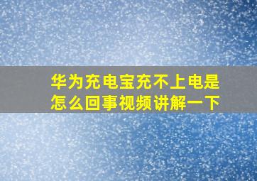 华为充电宝充不上电是怎么回事视频讲解一下