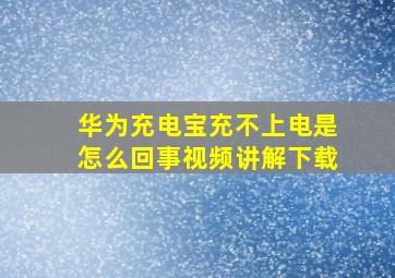 华为充电宝充不上电是怎么回事视频讲解下载