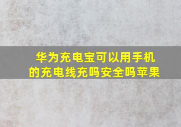 华为充电宝可以用手机的充电线充吗安全吗苹果