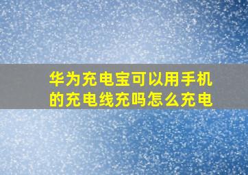 华为充电宝可以用手机的充电线充吗怎么充电