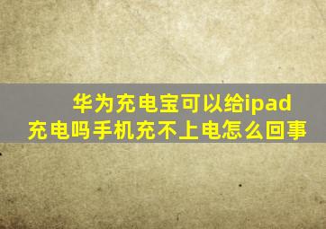 华为充电宝可以给ipad充电吗手机充不上电怎么回事