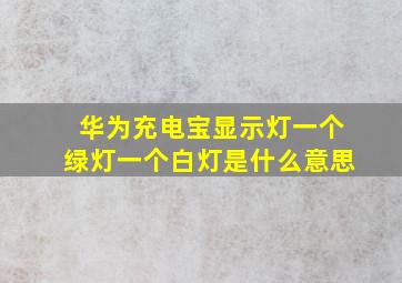 华为充电宝显示灯一个绿灯一个白灯是什么意思