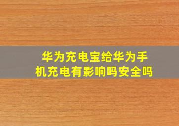 华为充电宝给华为手机充电有影响吗安全吗