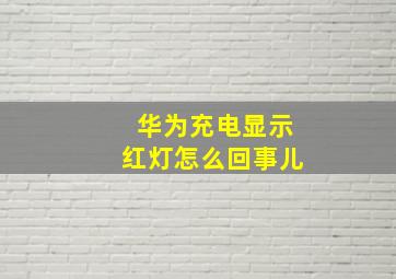 华为充电显示红灯怎么回事儿