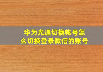 华为光遇切换帐号怎么切换登录微信的账号