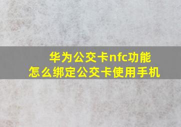 华为公交卡nfc功能怎么绑定公交卡使用手机