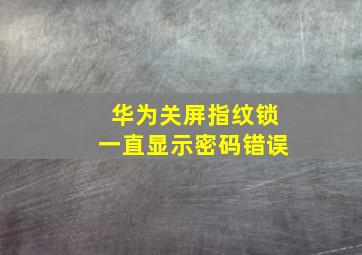 华为关屏指纹锁一直显示密码错误