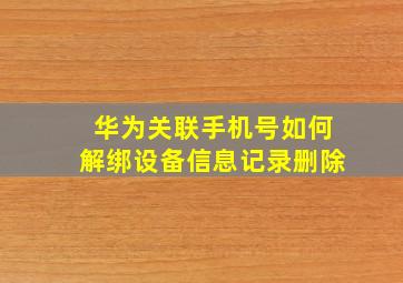 华为关联手机号如何解绑设备信息记录删除