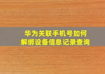 华为关联手机号如何解绑设备信息记录查询