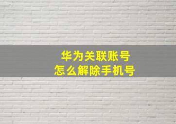 华为关联账号怎么解除手机号